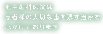 池主歯科医院は患者様の大切な歯を残す治療を心がけております